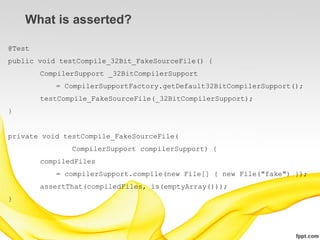 What is asserted?

@Test
public void testCompile_32Bit_FakeSourceFile() {
        CompilerSupport _32BitCompilerSupport
           = CompilerSupportFactory.getDefault32BitCompilerSupport();
        testCompile_FakeSourceFile(_32BitCompilerSupport);
}


private void testCompile_FakeSourceFile(
               CompilerSupport compilerSupport) {
        compiledFiles
           = compilerSupport.compile(new File[] { new File("fake") });
        assertThat(compiledFiles, is(emptyArray()));
}
 