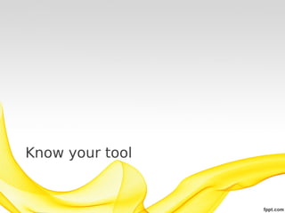 Know your tool
 