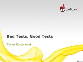 Bad Tests, Good Tests

Tomek Kaczanowski
 