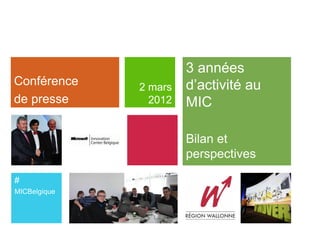 3 années
Conférence    2 mars   d’activité au
de presse       2012   MIC

                       Bilan et
                       perspectives

#
MICBelgique
 