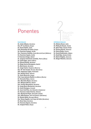 Ponentes
NACIONALES                                                 INTERNACIONALES
Dr. Javier Albares, Barcelona                              Dr. Oliviero Bruni, Italia
Dra. Mª Luz Alonso, Burgos                                 Dr. Philip de Chazal, Irlanda
Dr. Ferran Barbé, Lleida                                   Dr. Allan Pack, Estados Unidos
                            Burgos                         Dr. Thomas Penzel, Alemania
Dr. Francisco Campos, Sevilla                              Dr. Pierre Philip, Francia
Dra. Francesca Cañellas, Santa Maria del Camí (Mallorca)   Dr. Daniel Rodenstein, Bélgica
Dr. Francisco Capote, Sevilla                              Dr. David Rye, Estados Unidos
D. Francisco Crespo, Madrid                                Dr. Katrin Teigeler, Alemania
Dr. Joaquín José Durán-Cantolla, Vitoria (Álava)           Dr. Holger Woehrle, Alemania
Dr. Carlos Egea, Vitoria (Álava)
Dr. Eduard Estivill, Barcelona
Dr. Diego García-Borreguero, Madrid
Dr. Álex Iranzo, Barcelona
Dr. Jorge Iriarte, Pamplona (Navarra)
Dra. Mª José Jurado, Terrassa (Barcelona)
Dña. Esperanza López, Pontevedra
Dra. Amalia Lluch, Valencia
Dr. Jesús Macarrón, Burgos
                                La Alberca (Murcia)
Dr. Fernando Masa, Cáceres
Dra. Mercedes Mayos, Barcelona
Dra. Milagros Merino, Madrid
Dra. Carmen Monasterio, Barcelona
Dr. Josep Maria Montserrat, Barcelona
Dr. Jesús Paniagua, Granada
Dr. Juan José Poza, San Sebastián (Guipúzcoa)
Dr. Francisco Javier Puertas, Valencia
Dra. Montserrat Pujol, Almacelles (Lleida)
Dra. Odile Romero, Sant Just Desvern (Barcelona)
Dr. Ramón Rubio, Buruaga (Álava)
Dra. Teresa Sagalés, Sant Cugat del Vallès (Barcelona)
Dr. Oscar Sans, Barcelona
Dr. Francesc Segarra, Barcelona
Dr. Joaquín Terán, Burgos
                                                14
 