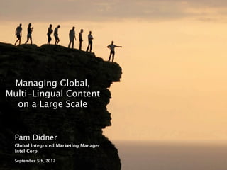 Managing Global,
Multi-Lingual Content
  on a Large Scale


   Pam Didner
   Global Integrated Marketing Manager
   Intel Corp

   September 5th, 2012
     11
 INTEL CONFIDENTIAL
 