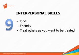 INTERPERSONAL SKILLS
- Kind
- Friendly
- Treat others as you want to be treated

 