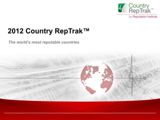 2012 Country RepTrak™
The world’s most reputable countries
 