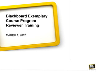 Blackboard Exemplary
Course Program
Reviewer Training

MARCH 1, 2012
 