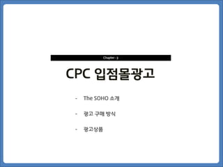 Chapter -3




CPC 입점몰광고
-   The SOHO 소개


-   광고 구매 방식


-   광고상품
 