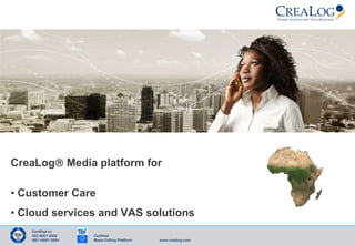 Presentation




 CreaLog Media platform for

 • Customer Care
 • Cloud services and VAS solutions
      Certified to
      ISO 9001:2008    Certified
      ISO 14001:2004   Mass-Calling Platform   www.crealog.com
 