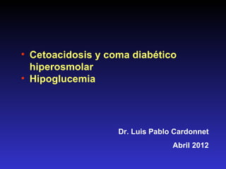 • Cetoacidosis y coma diabético
  hiperosmolar
• Hipoglucemia




                   Dr. Luis Pablo Cardonnet
                                 Abril 2012
 
