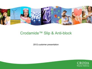 Crodamide™ Slip & Anti-block
2012 customer presentation
 