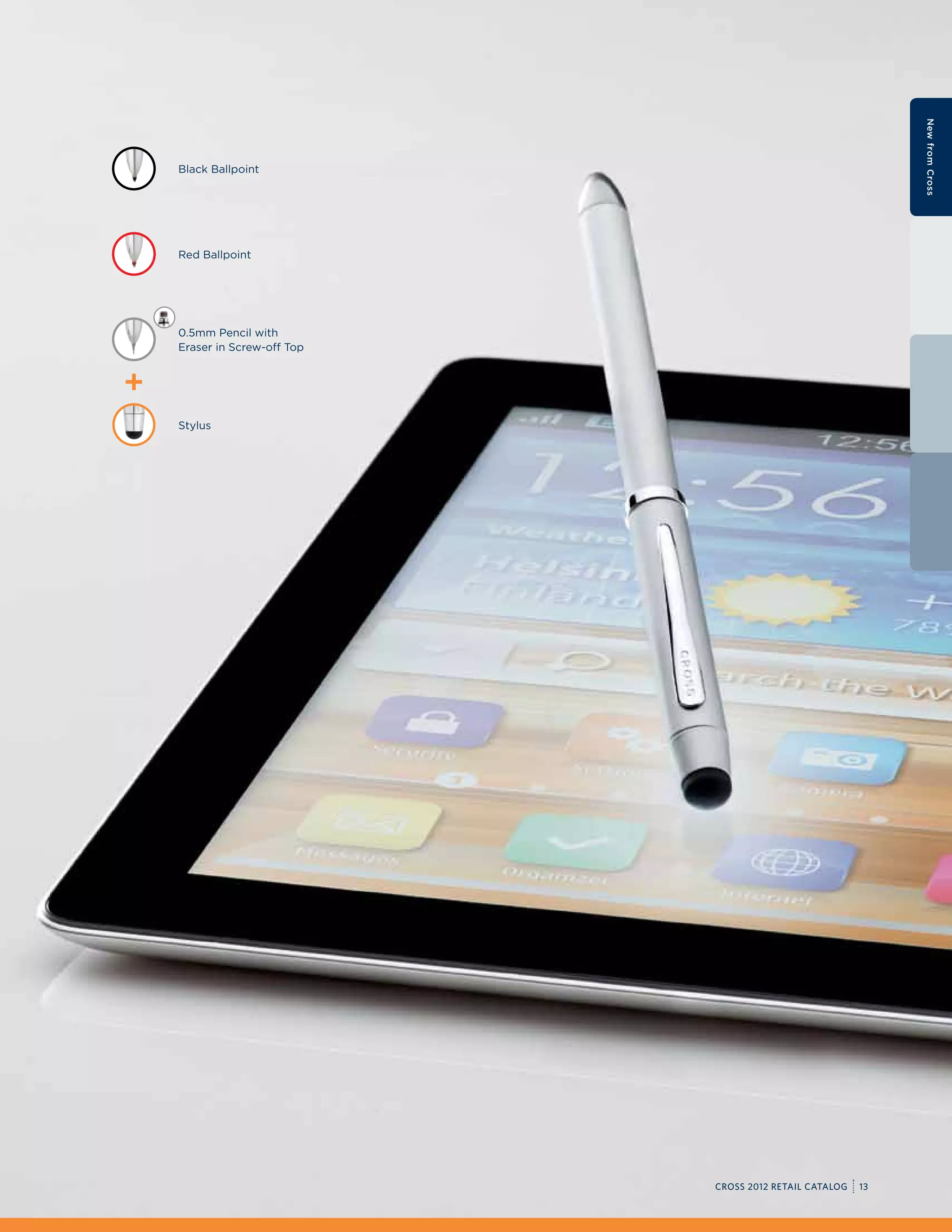 New from Cross
Black Ballpoint




Red Ballpoint




0.5mm Pencil with
Eraser in Screw-off Top




Stylus




                          CROSS 2012 RETAIL CATALOG   13
 