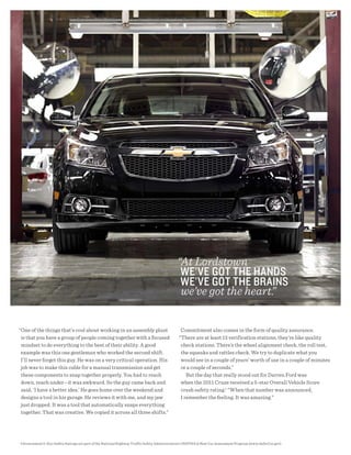 “At Lordstown
                                                                                              wE’VE gOt thE hANds
                                                                                              wE’VE gOt thE BRAiNs
                                                                                              we’ve got the heart.
                                                                                                                 ”


“One of the things that’s cool about working in an assembly plant                              Commitment also comes in the form of quality assurance.
 is that you have a group of people coming together with a focused                            “There are at least 13 verification stations; they’re like quality
 mindset to do everything to the best of their ability. A good                                 check stations. There’s the wheel alignment check, the roll test,
 example was this one gentleman who worked the second shift.                                   the squeaks and rattles check. We try to duplicate what you
 I’ll never forget this guy. He was on a very critical operation. His                          would see in a couple of years’ worth of use in a couple of minutes
 job was to make this cable for a manual transmission and get                                  or a couple of seconds.”
 these components to snap together properly. You had to reach                                     But the day that really stood out for Darren Ford was
 down, reach under—it was awkward. So the guy came back and                                    when the 2011 Cruze received a 5-star Overall Vehicle Score
 said, ‘I have a better idea.’ He goes home over the weekend and                               crash safety rating.1 “When that number was announced,
 designs a tool in his garage. He reviews it with me, and my jaw                               I remember the feeling. It was amazing.”
 just dropped. It was a tool that automatically snaps everything
 together. That was creative. We copied it across all three shifts.”




1 Government 5-Star Safety Ratings are part of the National Highway Traffic Safety Administration’s (NHTSA's) New Car Assessment Program (www.SaferCar.gov).
 