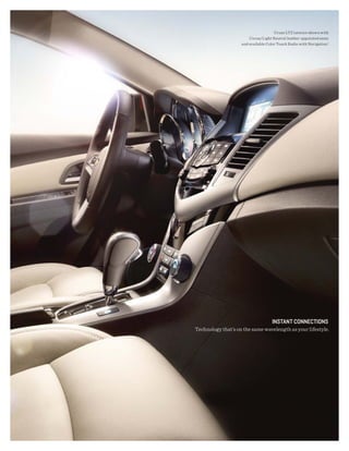 Cruze LTZ interior shown with
                        Cocoa/Light Neutral leather-appointed seats
                    and available Color Touch Radio with Navigation.1




                                     iNstANt CONNECtiONs
Technology that’s on the same wavelength as your lifestyle.
 