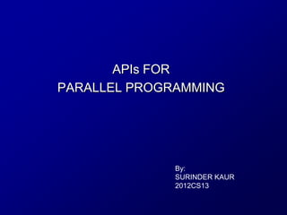 APIs FOR
PARALLEL PROGRAMMING




              By:
              SURINDER KAUR
              2012CS13
 