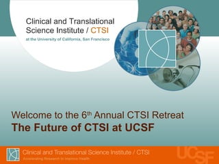 Clinical and Translational
   Science Institute / CTSI
   at the University of California, San Francisco




Welcome to the 6th Annual CTSI Retreat
The Future of CTSI at UCSF
 