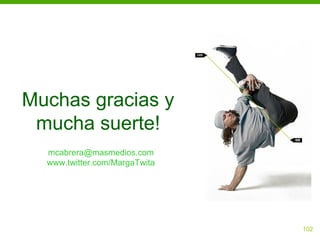 Muchas gracias y
 mucha suerte!
  mcabrera@masmedios.com
  www.twitter.com/MargaTwita




                               102
 