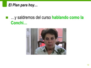El Plan para hoy…


■ …y saldremos del curso hablando como la
  Conchi…




                                            12
 