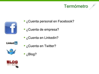 Termómetro


 ¿Cuenta personal en Facebook?

 ¿Cuenta de empresa?

 ¿Cuenta en Linkedin?

 ¿Cuenta en Twitter?

 ¿Blog?
 