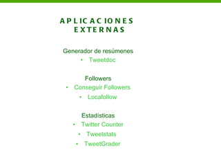 A P L IC A C IO N E S
    E XTE R N A S

Generador de resúmenes
     • Tweetdoc


        Followers
 •   Conseguir Followers
             •    Locafollow


             Estadísticas
     •       Twitter Counter
             • Tweetstats
         •       TweetGrader
 