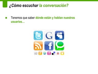 ¿Cómo escuchar la conversación?

■   Tenemos que saber dónde están y hablan nuestros
    usuarios…
 
