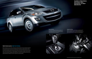 Available at Maita Mazda
                                                                                                                                                                                                                  2410 Auburn Blvd
                                                                                                                                                                                                                  Sacramento, CA 95821
                                                                                                                                                                                                                  800-493-6103




                                                                                                        Manual-Shift Mode                                          Variable Valve Timing
                                                                                                        A 6-speed Sport automatic transmission, standard on all    Normally, “acceleration” and “fuel efficiency” would seem to work
                                                                                                        CX-9 models, combines the extra control—and fun—of a       against each other. But the CX-9’s 3.7-liter V6 engine bucks the
                                                                                                        manual-shift mode with the smooth-shifting convenience     trend with intelligent variable valve timing that maximizes high-rpm
                                                                                                        of an advanced automatic transmission.                     power and low-end torque, yet it delivers up to 24 mpg highway*.




Right-brained passion. Right-foot thinking.

Before choosing your new vehicle, consult your right foot. After all, it has an intimate relationship
with everything under the hood. And in the Mazda CX-9, that means a powerful 273-hp, 3.7-liter
V6, featuring variable valve timing, electronic throttle control and a forceful 270 lb-ft of torque,
which is more than Honda Pilot or Toyota Highlander. It also provides an available 3,500-lb towing
capacity when properly equipped. Mazda engineering is certainly left-brained and precise, but it’s
equally dedicated to keeping you and your right foot very happy together.




                                                                                                                                                                  *EPA-estimated mileage for FWD models. Actual results may vary. See Specifications for details.
 