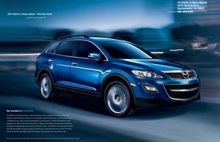 Available at Maita Mazda
                                                                                                                                                                                                  2410 Auburn Blvd
                                                                                                                                                                                                  Sacramento, CA 95821
                                                                                                                                                                                                  800-493-6103
   2011 Editors’ Choice Award — Mid-Size SUVs
                                                   caranddriver.com, August 2011




Not available in conformist.

The Mazda CX-9 achieves what no other SUV dares to do by combining incredibly nimble road
manners with the spacious interior of a 7-passenger vehicle. Meticulously crafted inside and out,
it immerses you in roomy comfort and thoughtful accommodation. Versatile and smart, the CX-9
empowers you with an uncompromising array of advanced technology and convenience features,
including the available Blind Spot Monitoring System*, Bose® Centerpoint® Surround Sound System
and rearview camera†. Its sporty styling is backed up by a fuel-efficient 273-hp 3.7-liter V6 engine.
One drive and you just might wonder how Mazda makes breaking the rules feel so right.



*Always check your mirrors. Be aware of the traffic around you. †Rearview camera does not provide a comprehensive view of the entire rear area of this vehicle. Always check your surroundings.
 
