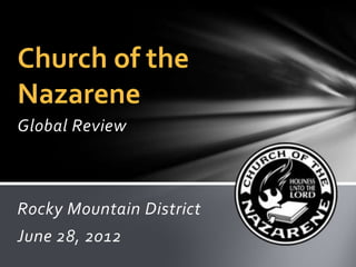 Church of the
Nazarene
Global Review



Rocky Mountain District
June 28, 2012
 