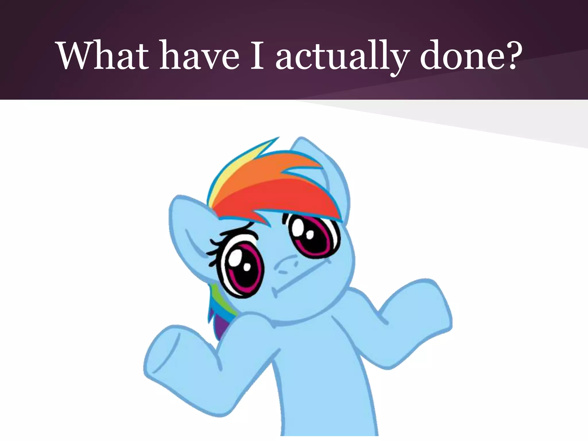 What have I actually done?
 