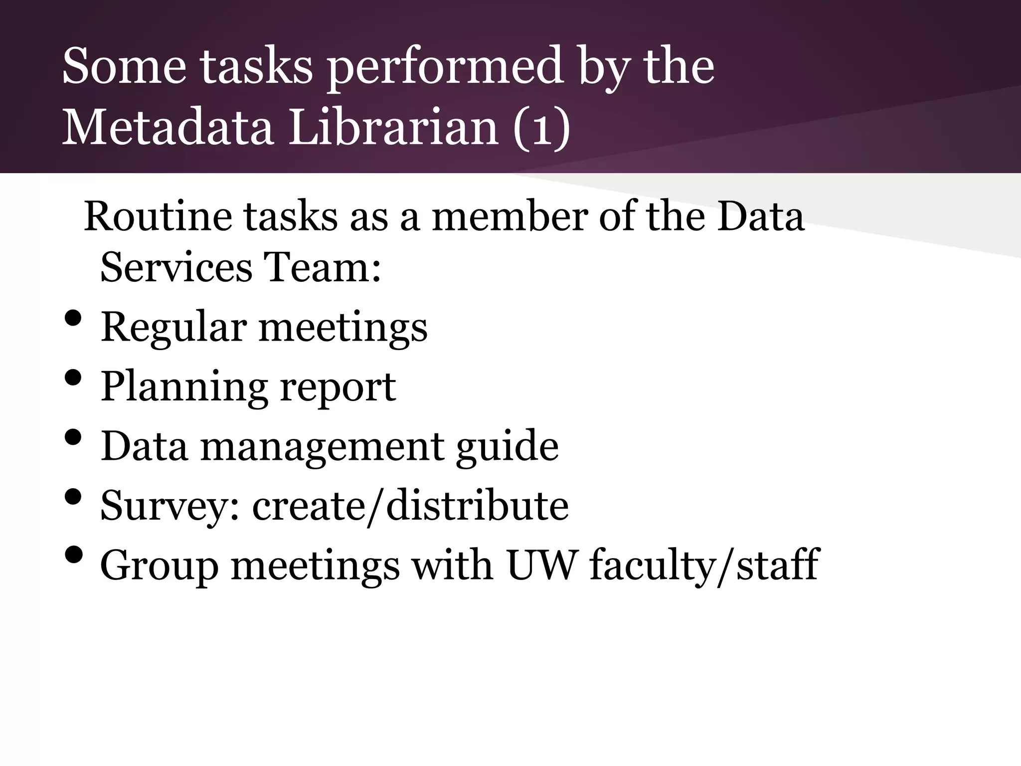 Some tasks performed by the
Metadata Librarian (1)
Routine tasks as a member of the Data
Services Team:
• Regular meetings
• Planning report
• Data management guide
• Survey: create/distribute
• Group meetings with UW faculty/staff
 