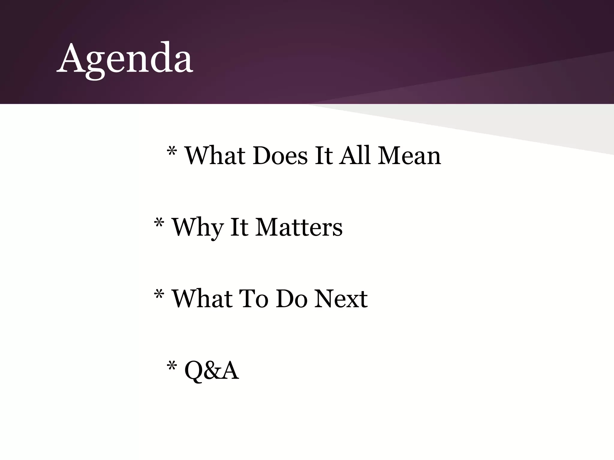 Agenda
* What Does It All Mean
* Why It Matters
* What To Do Next
* Q&A
 