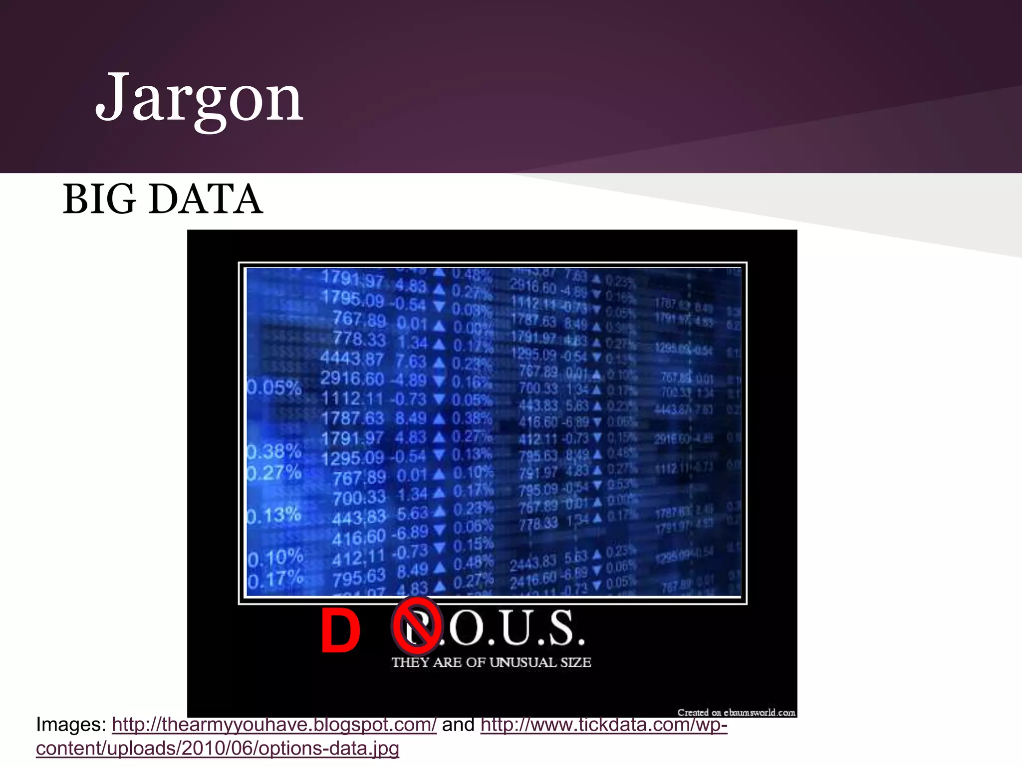 Jargon
BIG DATA
D
Images: http://thearmyyouhave.blogspot.com/ and http://www.tickdata.com/wp-
content/uploads/2010/06/options-data.jpg
 