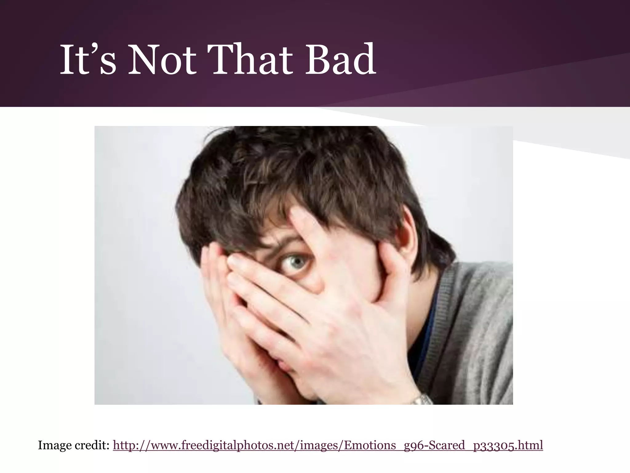 It’s Not That Bad
Image credit: http://www.freedigitalphotos.net/images/Emotions_g96-Scared_p33305.html
 