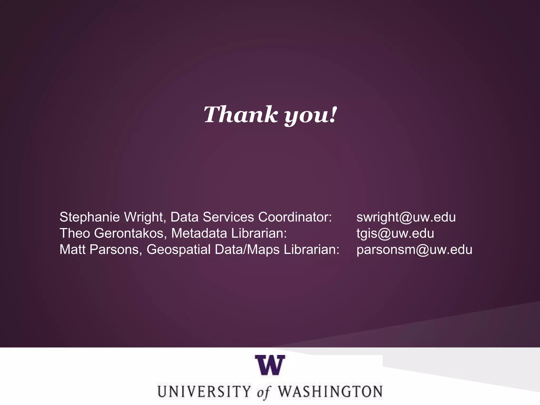 Thank you!
Stephanie Wright, Data Services Coordinator: swright@uw.edu
Theo Gerontakos, Metadata Librarian: tgis@uw.edu
Matt Parsons, Geospatial Data/Maps Librarian: parsonsm@uw.edu
 