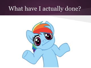 What have I actually done?
 