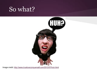 So what?
Image credit: http://www.trueloveconquersall.com/2012/07/huh.html
 
