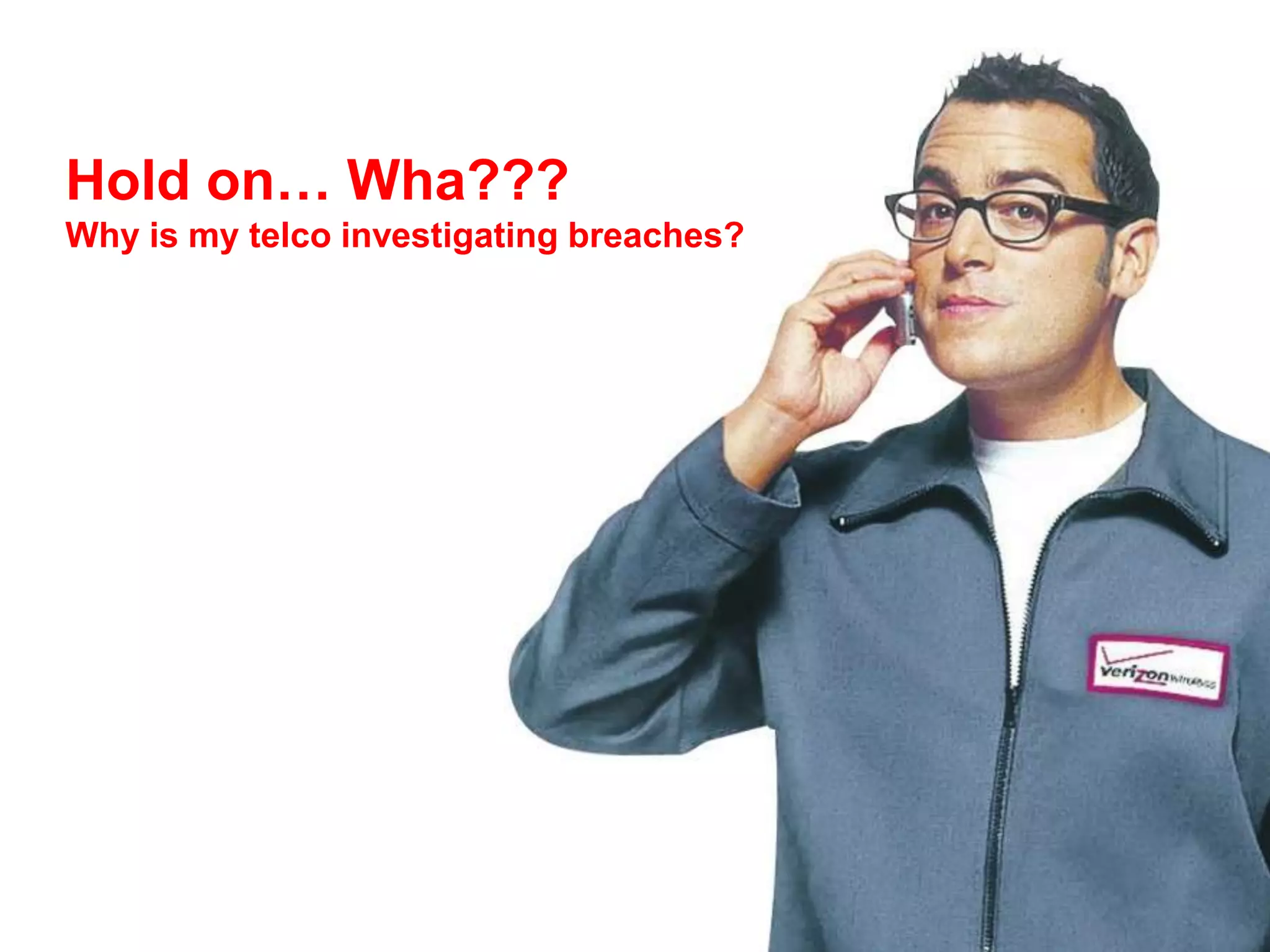 Hold on… Wha???
Why is my telco investigating breaches?
 