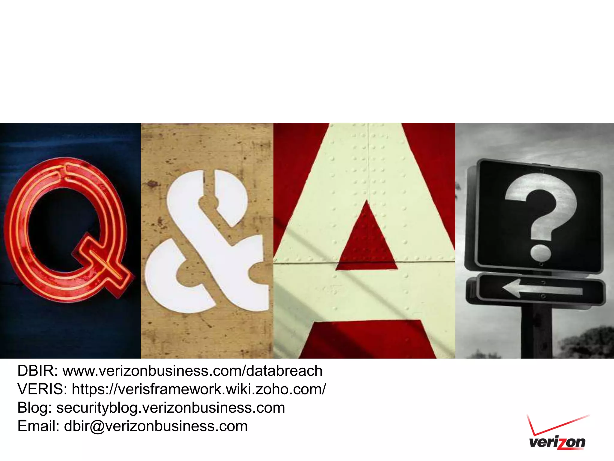 DBIR: www.verizonbusiness.com/databreach
VERIS: https://verisframework.wiki.zoho.com/
Blog: securityblog.verizonbusiness.com
Email: dbir@verizonbusiness.com
 