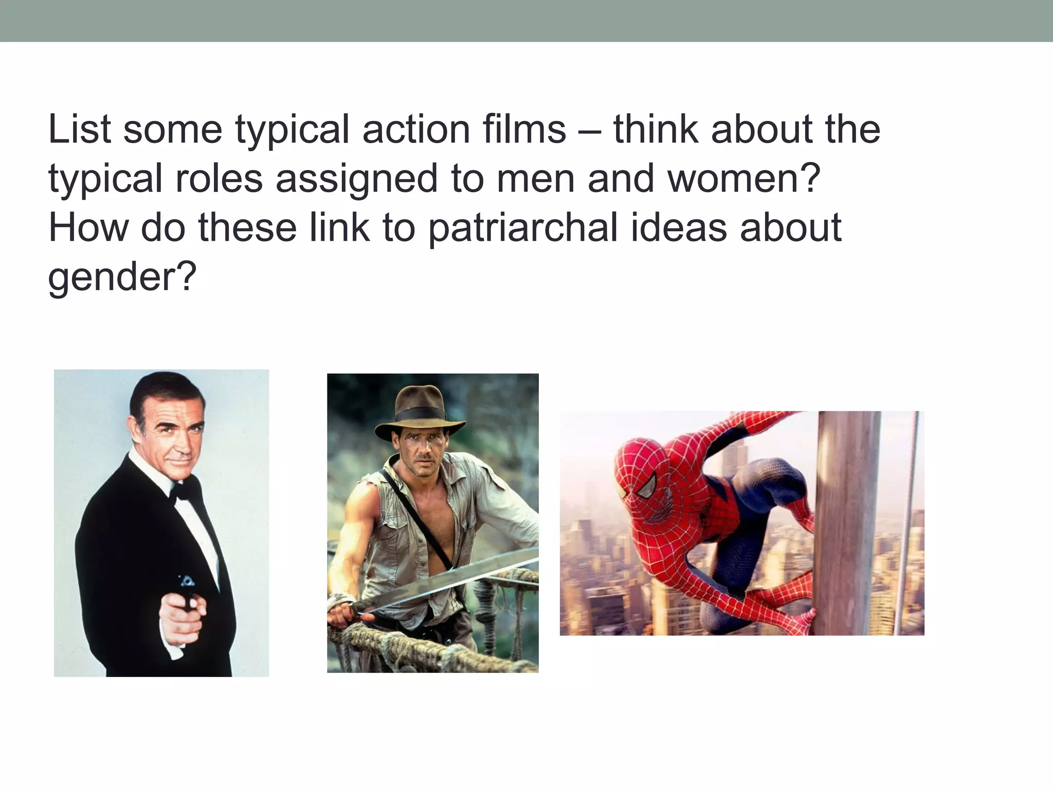 List some typical action films – think about the
typical roles assigned to men and women?
How do these link to patriarchal ideas about
gender?
 