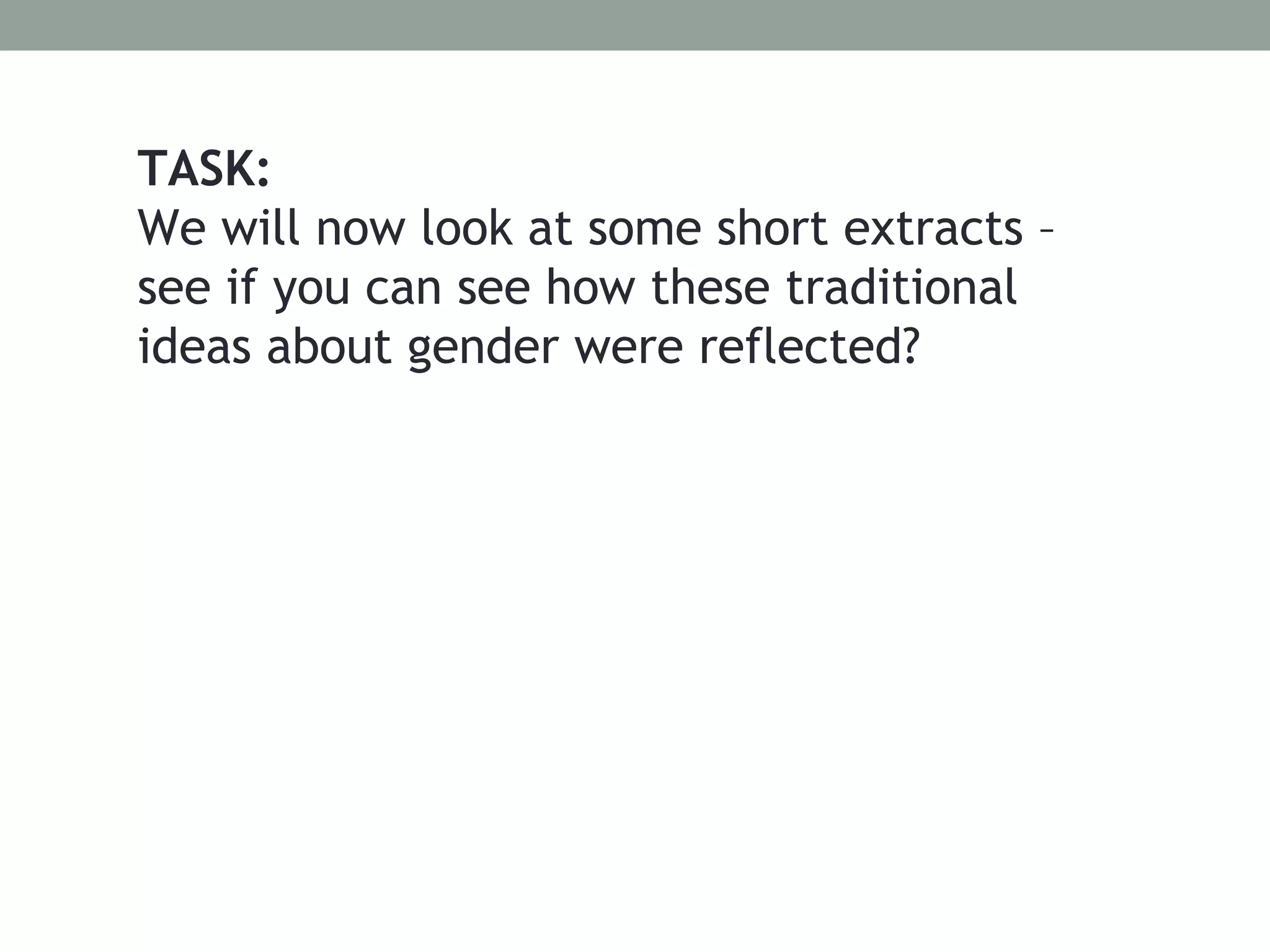 TASK:
We will now look at some short extracts –
see if you can see how these traditional
ideas about gender were reflected?
 