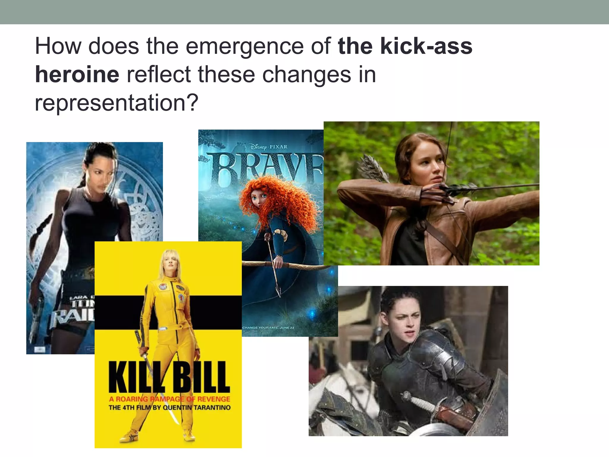 How does the emergence of the kick-ass
heroine reflect these changes in
representation?
 