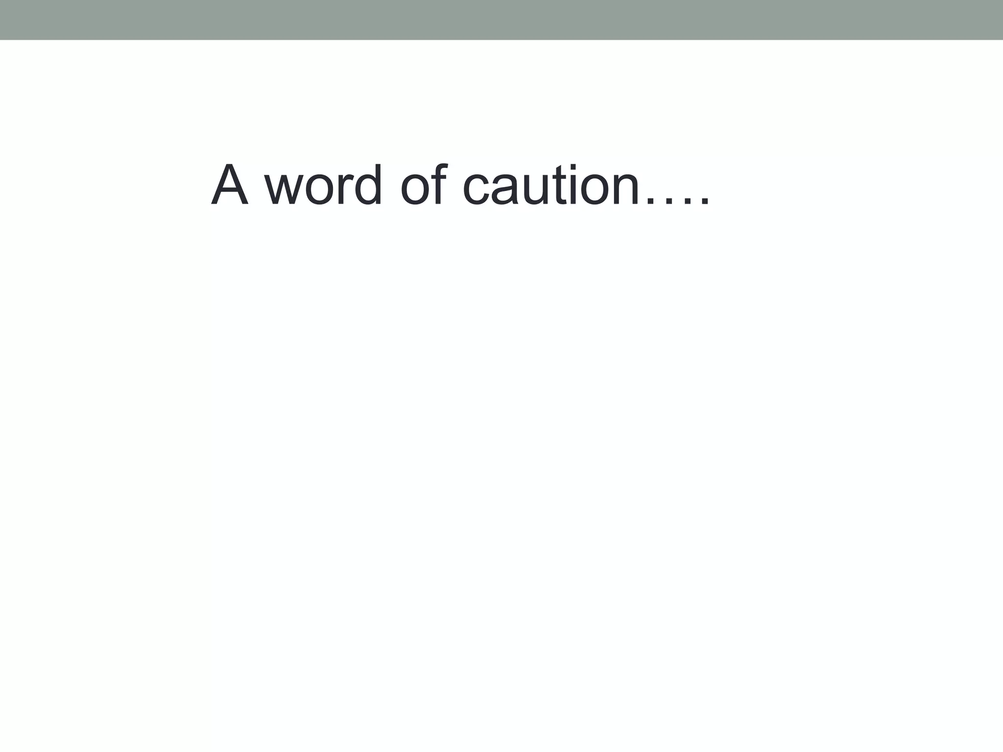 A word of caution….
 