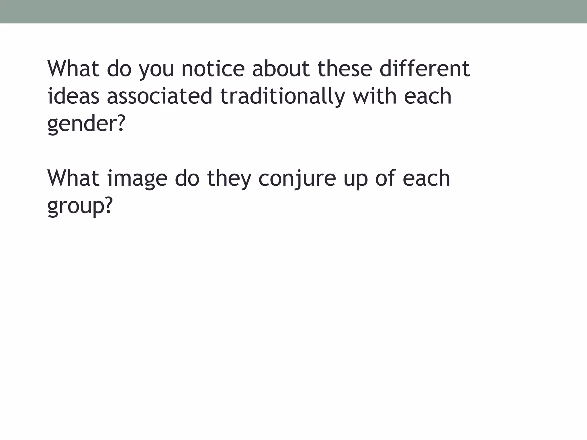 What do you notice about these different
ideas associated traditionally with each
gender?

What image do they conjure up of each
group?
 