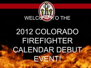 WELCOME TO THE2012 COLORADO FIREFIGHTER CALENDAR DEBUT EVENT! 
