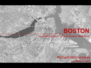 BOSTON
Innovation District – South Boston Waterfront




                Richard McGuinness
                                  Deputy Director for Planning
                            Boston Redevelopment Authority
 