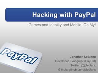 Hacking with PayPal
Games and Identity and Mobile, Oh My!




                        Jonathan LeBlanc
              Developer Evangelist (PayPal)
                        Twitter: @jcleblanc
               Github: github.com/jcleblanc
 