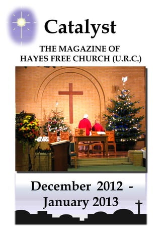 Catalyst
   THE MAGAZINE OF
HAYES FREE CHURCH (U.R.C.)




  December 2012 -
   January 2013
 