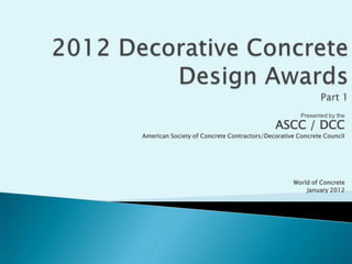 Presented by the
                                            ASCC / DCC
American Society of Concrete Contractors/Decorative Concrete Council




                                                  World of Concrete
                                                      January 2012
 