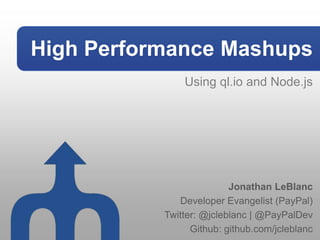 High Performance Mashups
               Using ql.io and Node.js




                          Jonathan LeBlanc
              Developer Evangelist (PayPal)
           Twitter: @jcleblanc | @PayPalDev
                 Github: github.com/jcleblanc
 