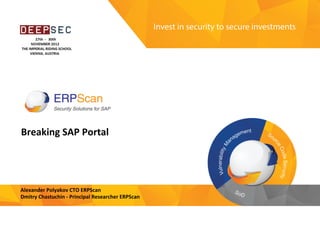 Invest	
  in	
  security	
  
to	
  secure	
  investments	
  
Breaking	
  SAP	
  Portal	
  
Alexander	
  Polyakov	
  CTO	
  ERPScan	
  
Dmitry	
  Chastuchin	
  -­‐	
  Principal	
  Researcher	
  ERPScan	
  
 