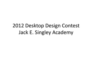 2012 Desktop Design Contest
  Jack E. Singley Academy
 