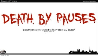 Death by pauses    Everything you ever wanted to know about GC pauses*
                                           *but were afraid to ask




                                                                             1
Tuesday, July 10, 12
 